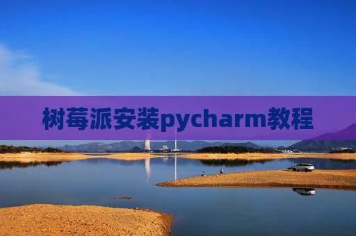 树莓派安装pycharm教程